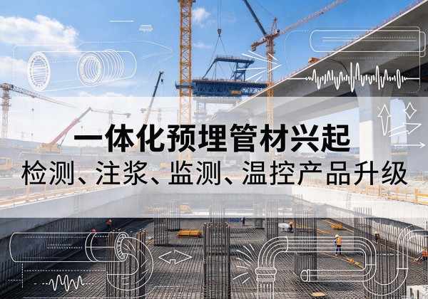 仲巴一体化管材产品兴起，声测注浆一体管、多功能预埋管应用增多